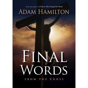 Final Words from the Cross -- Adam Hamilton